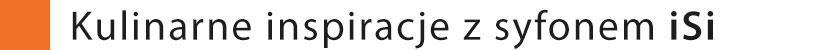 Kulinarne inspiracje z syfonem iSi Kulinarne inspiracje z syfonem iSi